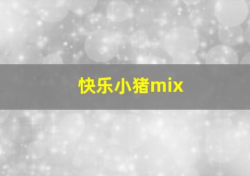 快乐小猪mix