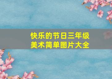 快乐的节日三年级美术简单图片大全