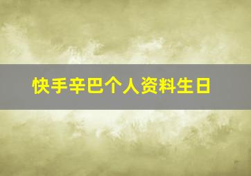 快手辛巴个人资料生日