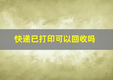 快递已打印可以回收吗