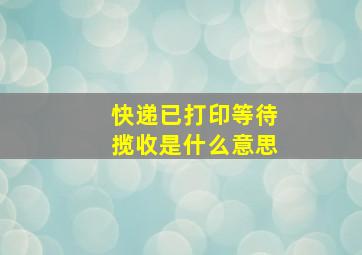 快递已打印等待揽收是什么意思