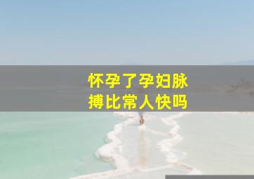 怀孕了孕妇脉搏比常人快吗