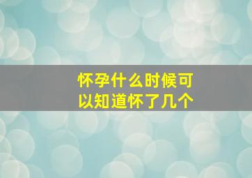 怀孕什么时候可以知道怀了几个