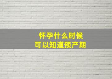 怀孕什么时候可以知道预产期