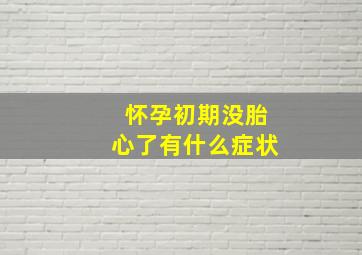 怀孕初期没胎心了有什么症状