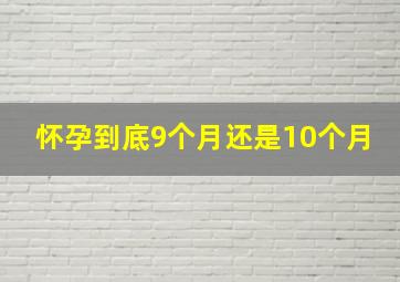 怀孕到底9个月还是10个月