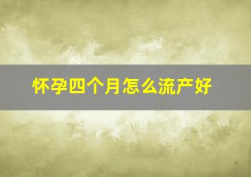 怀孕四个月怎么流产好