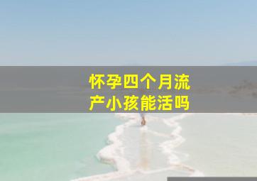 怀孕四个月流产小孩能活吗