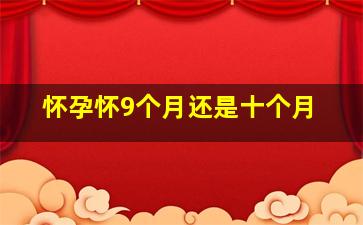 怀孕怀9个月还是十个月