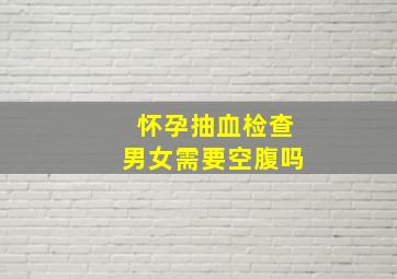 怀孕抽血检查男女需要空腹吗