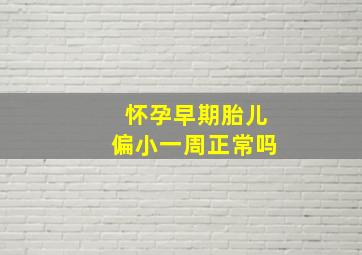 怀孕早期胎儿偏小一周正常吗