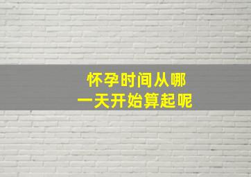 怀孕时间从哪一天开始算起呢