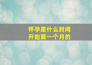 怀孕是什么时间开始算一个月的