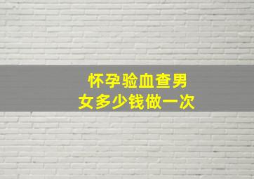 怀孕验血查男女多少钱做一次