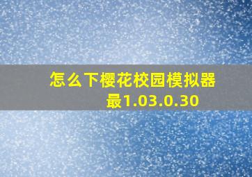 怎么下樱花校园模拟器最1.03.0.30