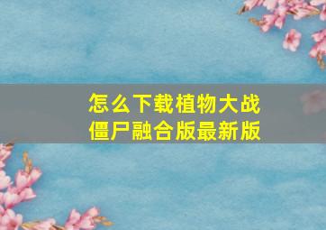 怎么下载植物大战僵尸融合版最新版