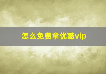 怎么免费拿优酷vip