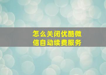 怎么关闭优酷微信自动续费服务