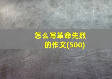 怎么写革命先烈的作文(500)