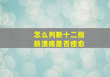 怎么判断十二指肠溃疡是否痊愈