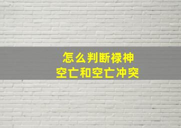 怎么判断禄神空亡和空亡冲突