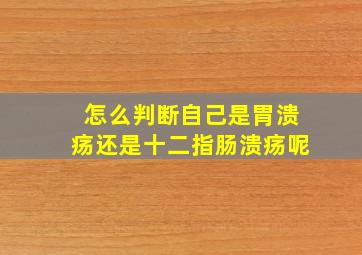 怎么判断自己是胃溃疡还是十二指肠溃疡呢