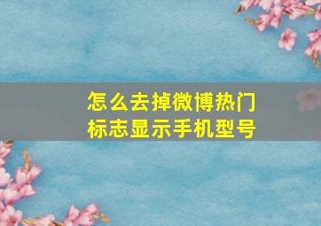 怎么去掉微博热门标志显示手机型号