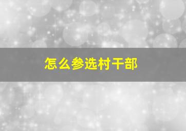 怎么参选村干部