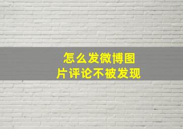 怎么发微博图片评论不被发现