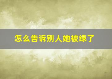 怎么告诉别人她被绿了