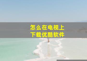 怎么在电视上下载优酷软件