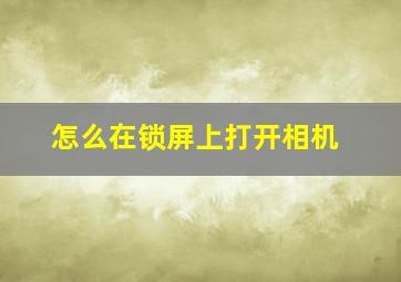 怎么在锁屏上打开相机