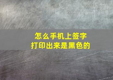 怎么手机上签字打印出来是黑色的