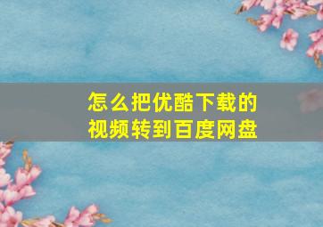 怎么把优酷下载的视频转到百度网盘