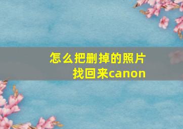 怎么把删掉的照片找回来canon