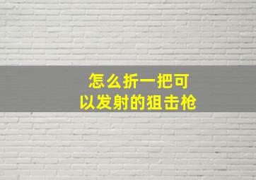 怎么折一把可以发射的狙击枪