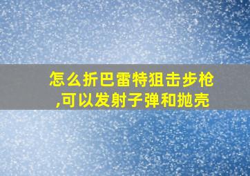 怎么折巴雷特狙击步枪,可以发射子弹和抛壳