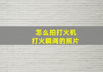 怎么拍打火机打火瞬间的照片