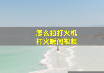 怎么拍打火机打火瞬间视频