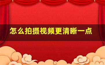 怎么拍摄视频更清晰一点