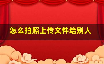 怎么拍照上传文件给别人