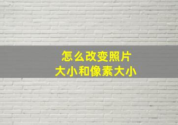 怎么改变照片大小和像素大小