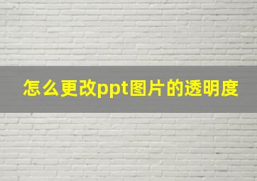 怎么更改ppt图片的透明度