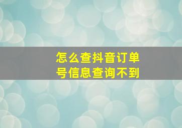 怎么查抖音订单号信息查询不到