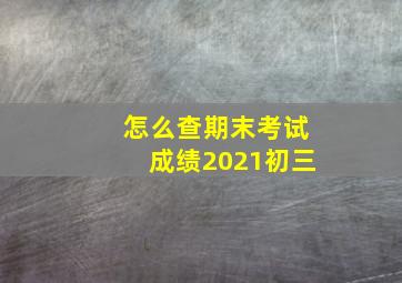 怎么查期末考试成绩2021初三