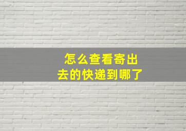 怎么查看寄出去的快递到哪了