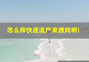 怎么样快速流产来姨妈啊!