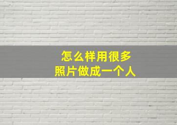 怎么样用很多照片做成一个人