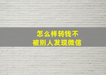 怎么样转钱不被别人发现微信