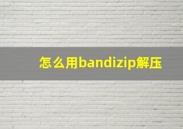 怎么用bandizip解压